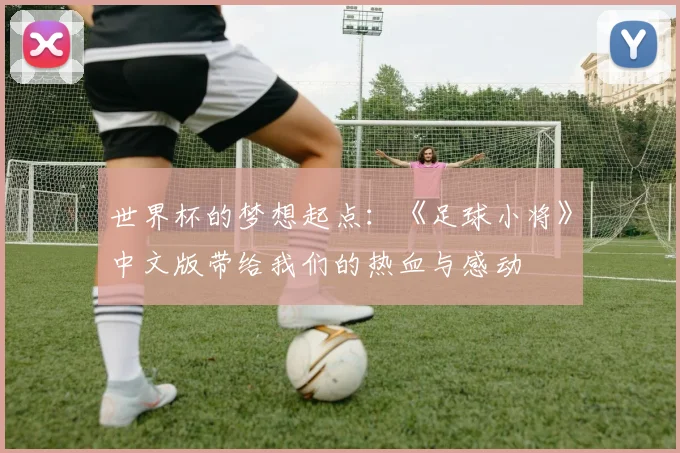 世界杯的梦想起点：《足球小将》中文版带给我们的热血与感动